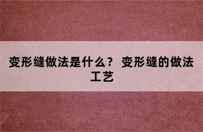 变形缝做法是什么？ 变形缝的做法工艺